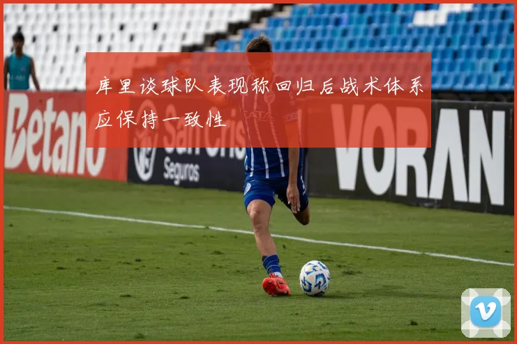 库里谈球队表现称回归后战术体系应保持一致性