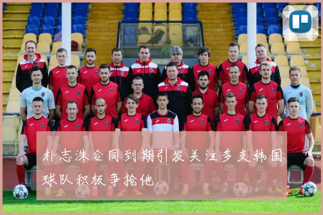 朴志洙合同到期引发关注多支韩国球队积极争抢他