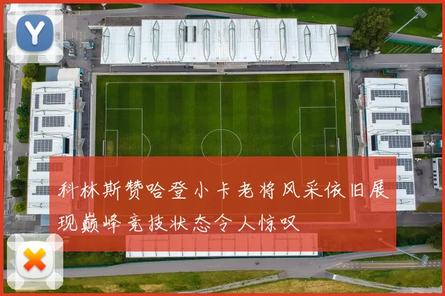科林斯赞哈登小卡老将风采依旧展现巅峰竞技状态令人惊叹