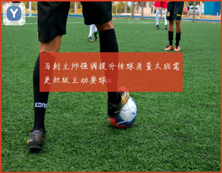 马刺主帅强调提升传球质量文班需更积极主动要球