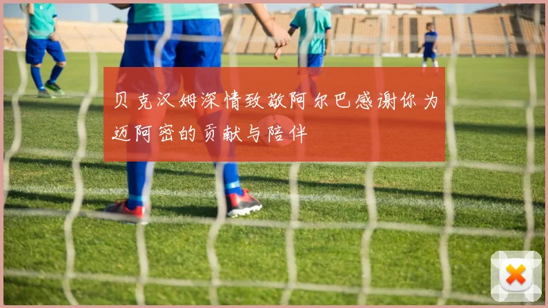 贝克汉姆深情致敬阿尔巴感谢你为迈阿密的贡献与陪伴
