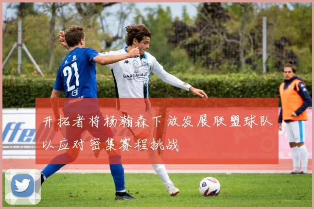 开拓者将杨瀚森下放发展联盟球队以应对密集赛程挑战