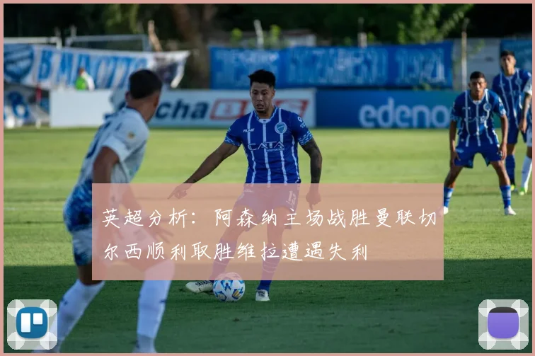 英超分析：阿森纳主场战胜曼联切尔西顺利取胜维拉遭遇失利