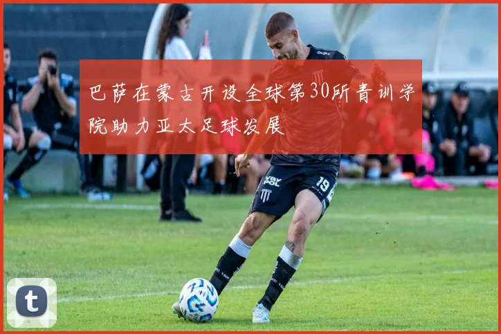 巴萨在蒙古开设全球第30所青训学院助力亚太足球发展