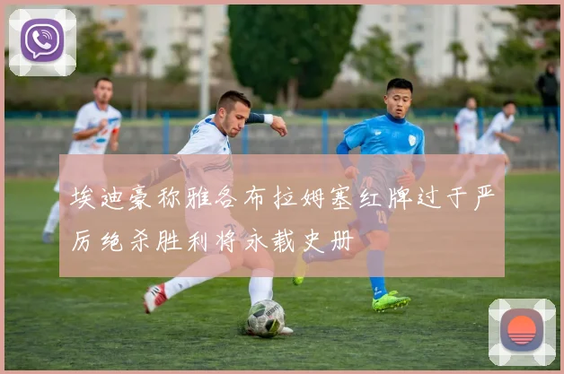 埃迪豪称雅各布拉姆塞红牌过于严厉绝杀胜利将永载史册