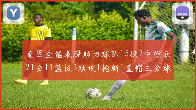 奎因全能表现助力球队15投7中斩获21分11篮板3助攻1抢断1盖帽三分球命中率高效