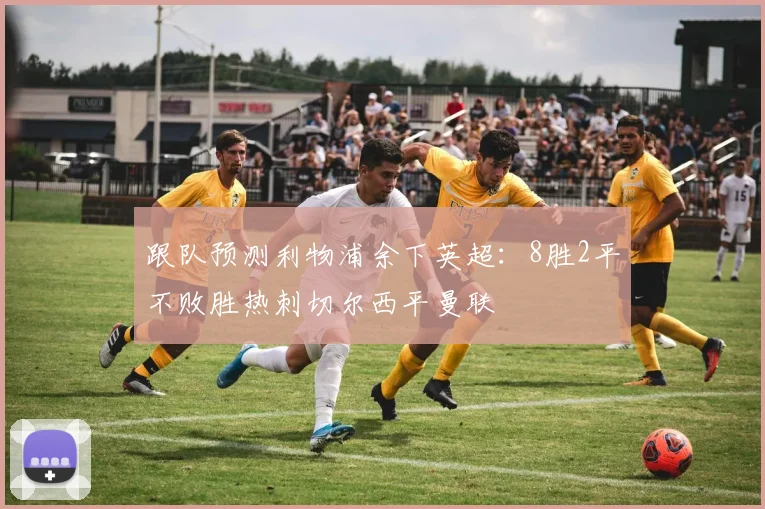 跟队预测利物浦余下英超：8胜2平不败胜热刺切尔西平曼联