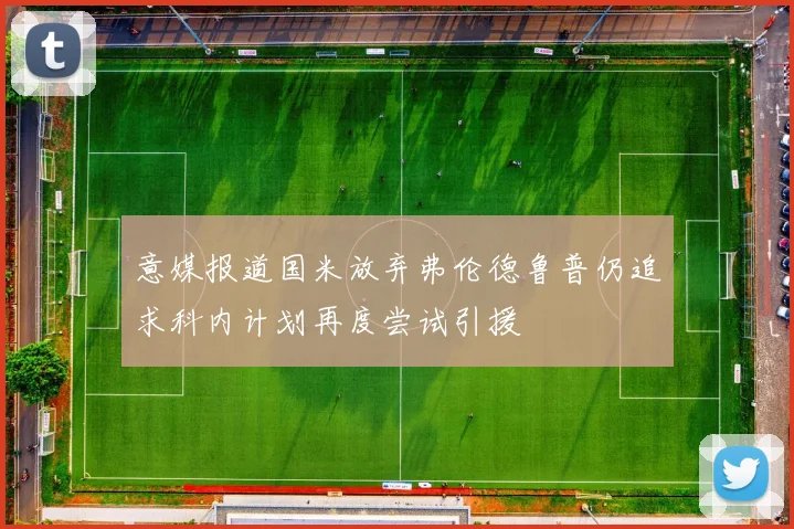 意媒报道国米放弃弗伦德鲁普仍追求科内计划再度尝试引援