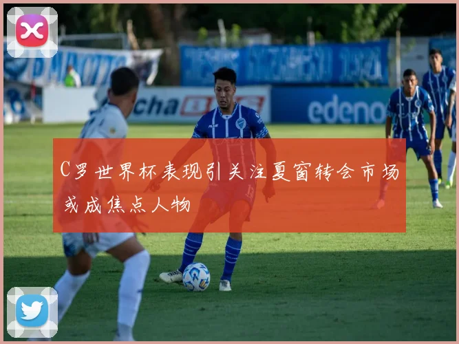 C罗世界杯表现引关注夏窗转会市场或成焦点人物