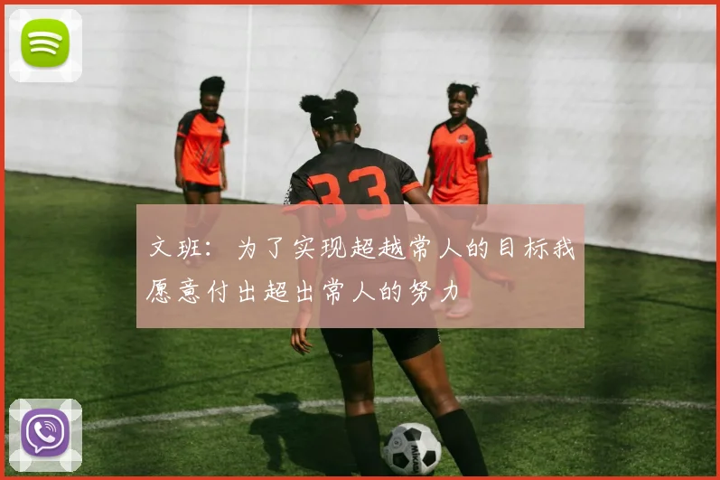 文班：为了实现超越常人的目标我愿意付出超出常人的努力