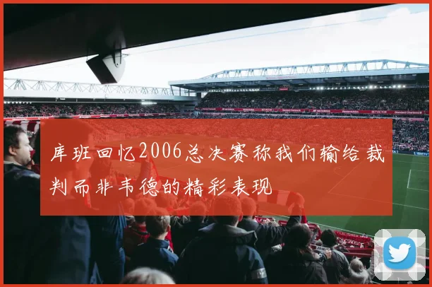 库班回忆2006总决赛称我们输给裁判而非韦德的精彩表现
