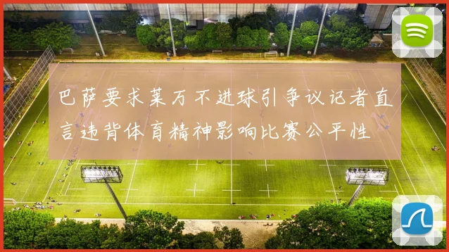 巴萨要求莱万不进球引争议记者直言违背体育精神影响比赛公平性