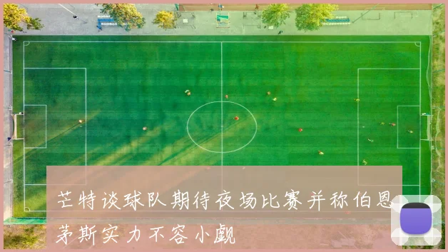 芒特谈球队期待夜场比赛并称伯恩茅斯实力不容小觑