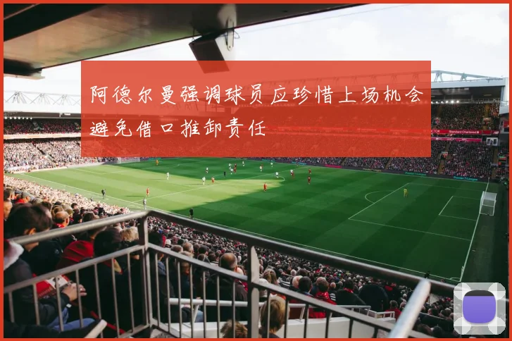 阿德尔曼强调球员应珍惜上场机会避免借口推卸责任