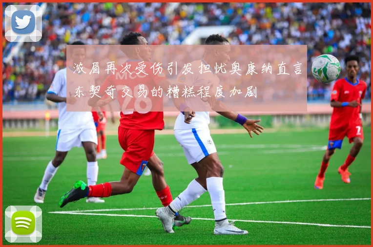 浓眉再次受伤引发担忧奥康纳直言东契奇交易的糟糕程度加剧