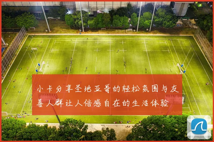 小卡分享圣地亚哥的轻松氛围与友善人群让人倍感自在的生活体验