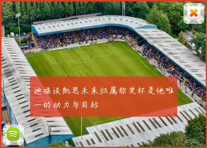 迪福谈凯恩未来归属称奖杯是他唯一的动力与目标