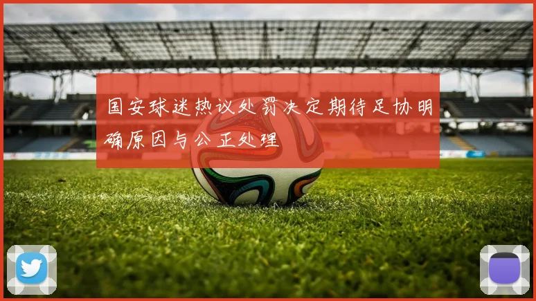 国安球迷热议处罚决定期待足协明确原因与公正处理